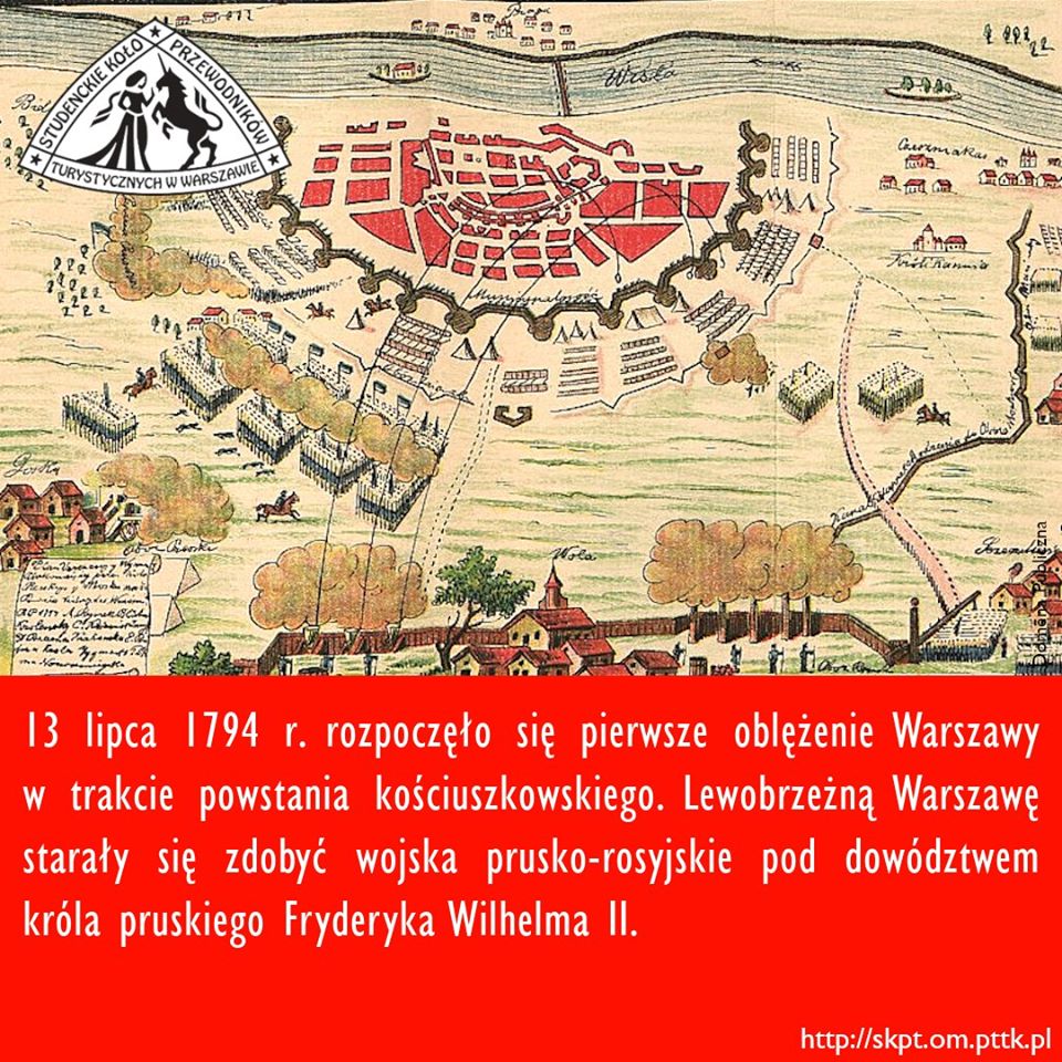 13 lipca 1794 r. rozpoczęło się pierwsze oblężenie Warszawy w trakcie powstania kościuszkowskiego. Lewobrzeżną Warszawę starały się zdobyć wojska prusko-rosyjskie pod dowództwem króla pruskiego Fryderyka Wilhelma II.
