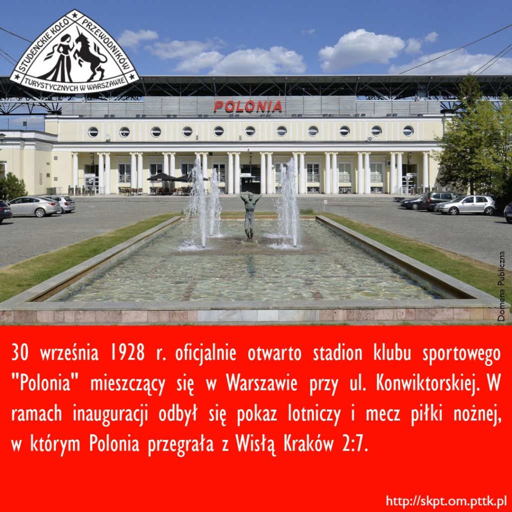 30 września 1928 r. oficjalnie otwarto stadion klubu sportowego "Polonia" mieszczący się w Warszawie przy ul. Konwiktorskiej. W ramach inauguracji odbył się pokaz lotniczy i mecz piłki nożnej, w którym Polonia przegrała z Wisłą Kraków 2:7.
