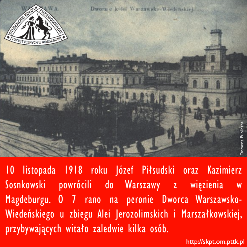 10 listopada 1918 roku Józef Piłsudski oraz Kazimierz Sosnkowski powrócili do Warszawy z więzienia w Magdeburgu. O 7 rano na peronie Dworca Warszawsko-Wiedeńskiego u zbiegu Alei Jerozolimskich i Marszałkowskiej, przybywających witało zaledwie kilka osób.
